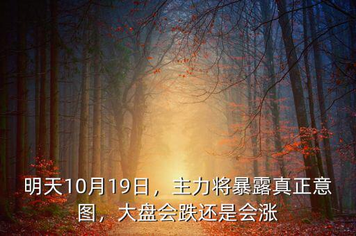 明天10月19日，主力將暴露真正意圖，大盤會跌還是會漲