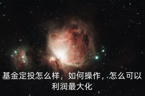 基金定投怎么樣，如何操作，怎么可以利潤(rùn)最大化