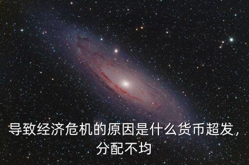導(dǎo)致經(jīng)濟危機的原因是什么貨幣超發(fā)，分配不均