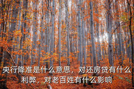 央行降準(zhǔn)是什么意思，對(duì)還房貸有什么利弊，對(duì)老百姓有什么影響