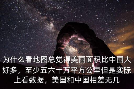 為什么看地圖總覺(jué)得美國(guó)面積比中國(guó)大好多，至少五六十萬(wàn)平方公里但是實(shí)際上看數(shù)據(jù)，美國(guó)和中國(guó)相差無(wú)幾