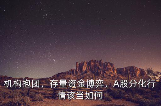 機(jī)構(gòu)抱團(tuán)，存量資金博弈，A股分化行情該當(dāng)如何