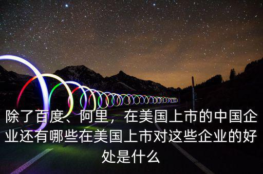 除了百度、阿里，在美國上市的中國企業(yè)還有哪些在美國上市對這些企業(yè)的好處是什么