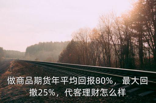 做商品期貨年平均回報(bào)80%，最大回撤25%，代客理財(cái)怎么樣