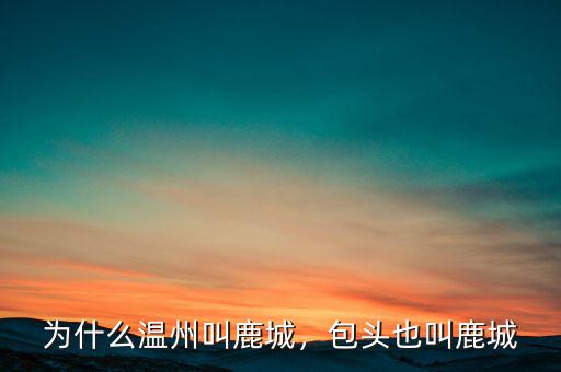 為什么溫州叫鹿城，包頭也叫鹿城