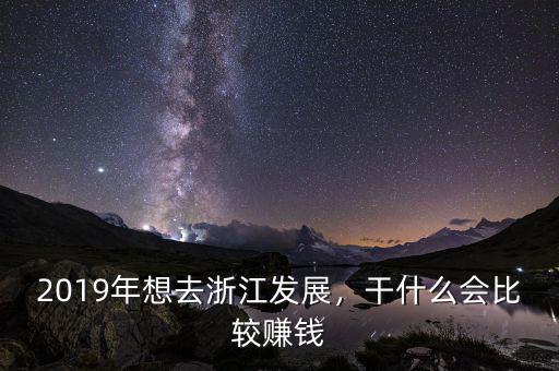 2019年想去浙江發(fā)展，干什么會(huì)比較賺錢
