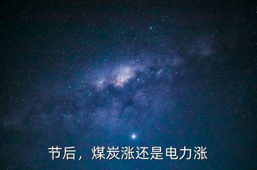 節(jié)后，煤炭漲還是電力漲