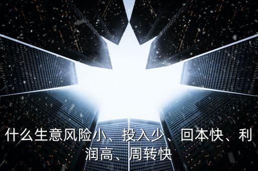 什么生意風險小、投入少、回本快、利潤高、周轉快