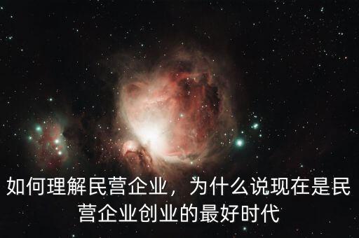 如何理解民營(yíng)企業(yè)，為什么說(shuō)現(xiàn)在是民營(yíng)企業(yè)創(chuàng)業(yè)的最好時(shí)代