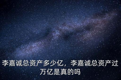 李嘉誠(chéng)總資產(chǎn)多少億，李嘉誠(chéng)總資產(chǎn)過(guò)萬(wàn)億是真的嗎