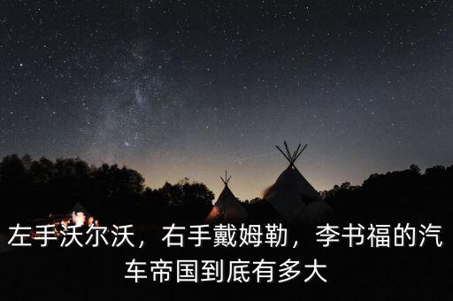左手沃爾沃，右手戴姆勒，李書福的汽車帝國到底有多大