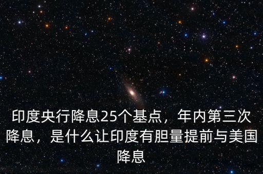 印度央行降息25個(gè)基點(diǎn)，年內(nèi)第三次降息，是什么讓印度有膽量提前與美國(guó)降息