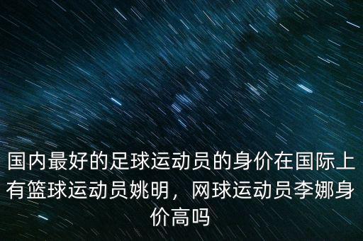 國內(nèi)最好的足球運動員的身價在國際上有籃球運動員姚明，網(wǎng)球運動員李娜身價高嗎