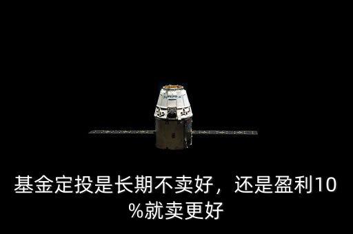 基金定投是長期不賣好，還是盈利10%就賣更好