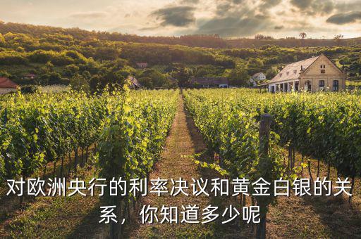對歐洲央行的利率決議和黃金白銀的關(guān)系，你知道多少呢