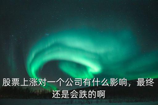 股票上漲對一個公司有什么影響，最終還是會跌的啊