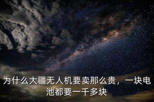 為什么大疆無(wú)人機(jī)要賣(mài)那么貴，一塊電池都要一千多塊