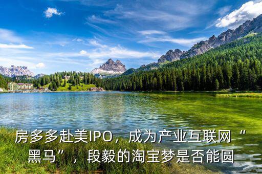 房多多赴美IPO，成為產(chǎn)業(yè)互聯(lián)網(wǎng)“黑馬”，段毅的淘寶夢(mèng)是否能圓