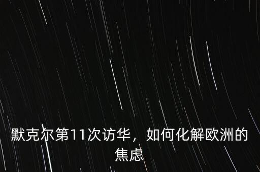 默克爾第11次訪華，如何化解歐洲的焦慮