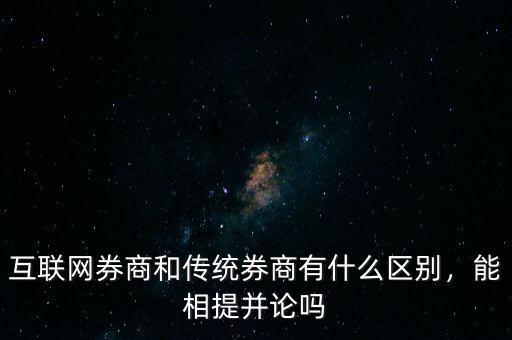 互聯(lián)網(wǎng)券商和傳統(tǒng)券商有什么區(qū)別，能相提并論嗎