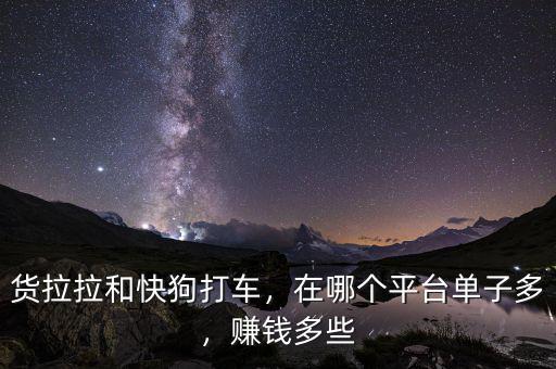 貨拉拉和快狗打車(chē)，在哪個(gè)平臺(tái)單子多，賺錢(qián)多些