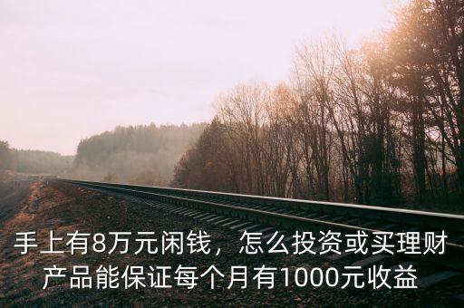 手上有8萬元閑錢，怎么投資或買理財(cái)產(chǎn)品能保證每個(gè)月有1000元收益