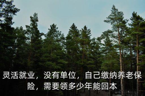 靈活就業(yè)，沒(méi)有單位，自己繳納養(yǎng)老保險(xiǎn)，需要領(lǐng)多少年能回本