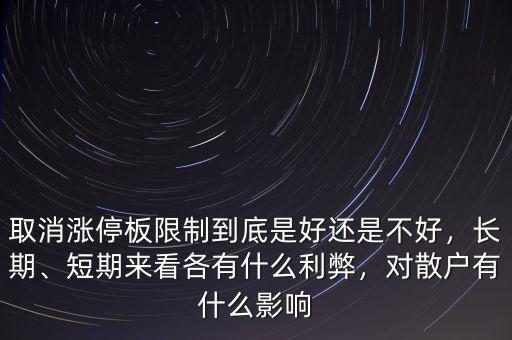 取消漲停板限制到底是好還是不好，長(zhǎng)期、短期來看各有什么利弊，對(duì)散戶有什么影響