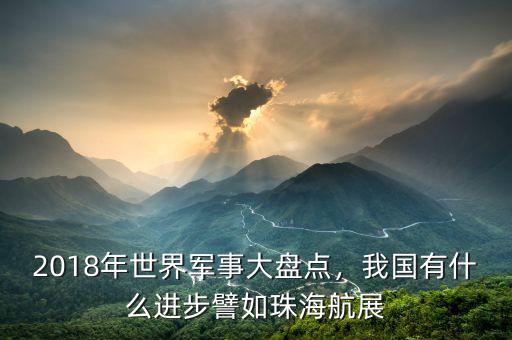 2018年世界軍事大盤點，我國有什么進(jìn)步譬如珠海航展