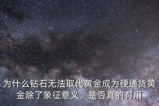 為什么鉆石無法取代黃金成為硬通貨黃金除了象征意義，是否真的有用