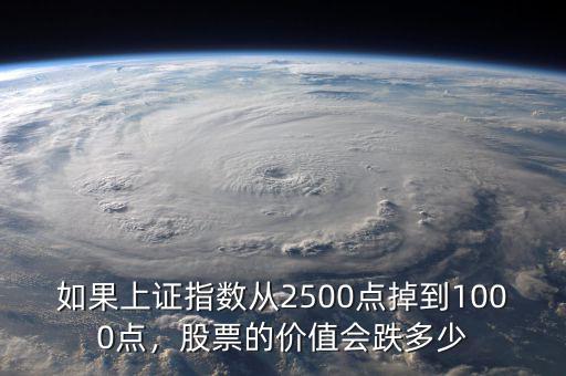 如果上證指數(shù)從2500點掉到1000點，股票的價值會跌多少