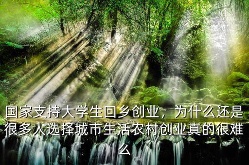 國家支持大學(xué)生回鄉(xiāng)創(chuàng)業(yè)，為什么還是很多人選擇城市生活農(nóng)村創(chuàng)業(yè)真的很難么