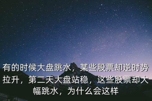 有的時(shí)候大盤(pán)跳水，某些股票卻逆時(shí)勢(shì)拉升，第二天大盤(pán)站穩(wěn)，這些股票卻大幅跳水，為什么會(huì)這樣