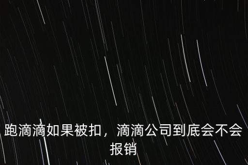 跑滴滴如果被扣，滴滴公司到底會不會報(bào)銷