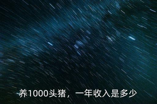 養(yǎng)1000頭豬，一年收入是多少