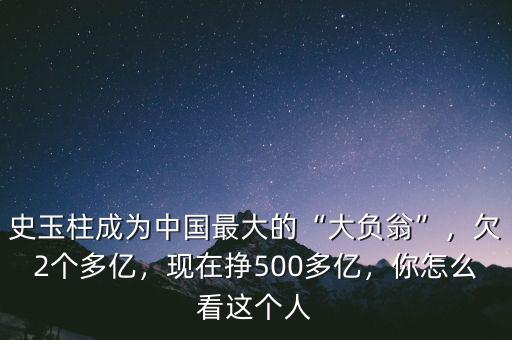 史玉柱成為中國最大的“大負(fù)翁”，欠2個(gè)多億，現(xiàn)在掙500多億，你怎么看這個(gè)人