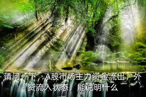 請問一下，A股市場主力資金流出，外資流入狀態(tài)，能說明什么