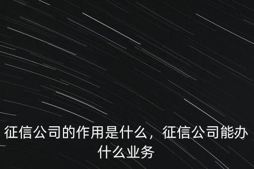 征信公司的作用是什么，征信公司能辦什么業(yè)務(wù)