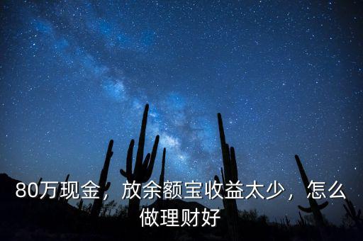 80萬現(xiàn)金，放余額寶收益太少，怎么做理財好