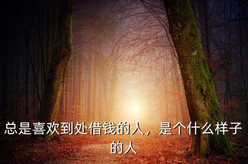 總是喜歡到處借錢的人，是個什么樣子的人