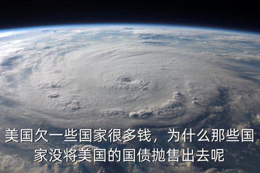 美國欠一些國家很多錢，為什么那些國家沒將美國的國債拋售出去呢
