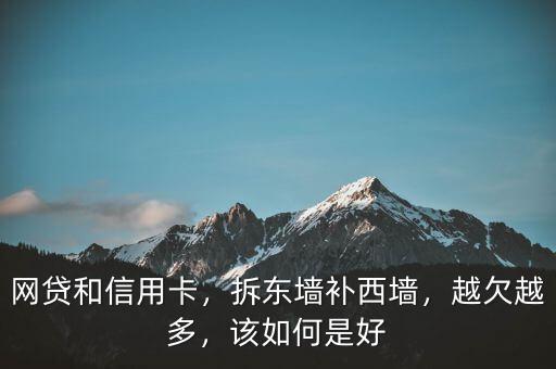 網(wǎng)貸和信用卡，拆東墻補西墻，越欠越多，該如何是好