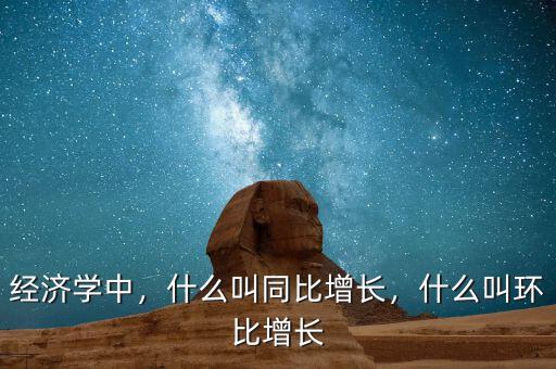 經(jīng)濟(jì)學(xué)中，什么叫同比增長，什么叫環(huán)比增長