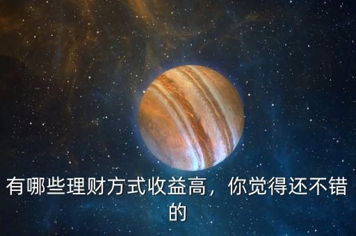 有哪些理財(cái)方式收益高，你覺(jué)得還不錯(cuò)的