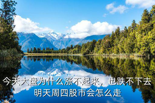 今天大盤為什么漲不起來，也跌不下去明天周四股市會(huì)怎么走