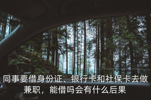 同事要借身份證、銀行卡和社?？ㄈプ黾媛?，能借嗎會有什么后果