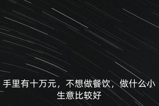 手里有十萬元，不想做餐飲，做什么小生意比較好