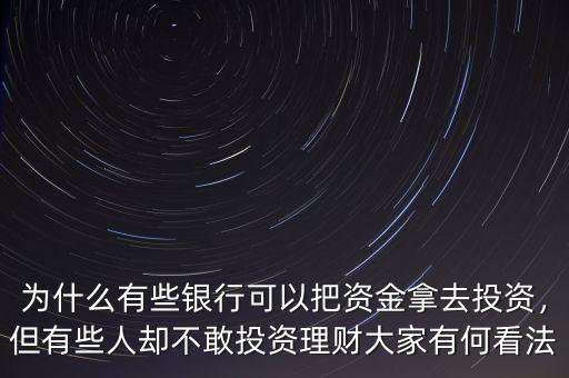 為什么有些銀行可以把資金拿去投資，但有些人卻不敢投資理財大家有何看法