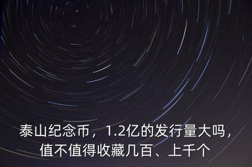 泰山紀念幣，1.2億的發(fā)行量大嗎，值不值得收藏幾百、上千個