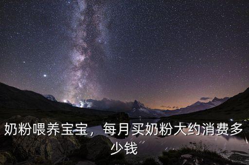 奶粉喂養(yǎng)寶寶，每月買奶粉大約消費多少錢